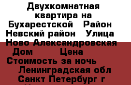 Двухкомнатная квартира на Бухарестской › Район ­ Невский район › Улица ­ Ново-Александровская › Дом ­ 14 › Цена ­ 2 300 › Стоимость за ночь ­ 2 300 - Ленинградская обл., Санкт-Петербург г. Недвижимость » Квартиры аренда посуточно   . Ленинградская обл.,Санкт-Петербург г.